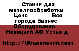 Станки для металлообработки › Цена ­ 20 000 - Все города Бизнес » Оборудование   . Ненецкий АО,Устье д.